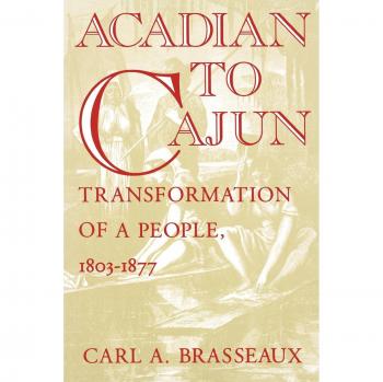 Acadian to Cajun: The Transformation of a People, 1803-1877 by Carl A. Brasseaux