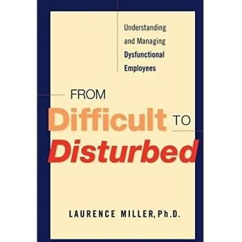 From Difficult to Disturbed: Understanding and Managing Dysfunctional Employees