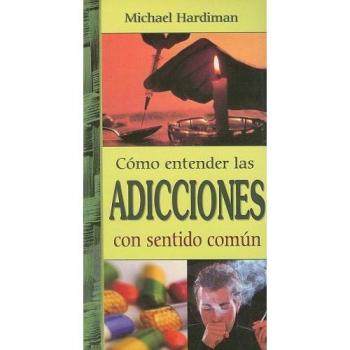 Como Entender las Adicciones Con Sentido Comun = Addiction