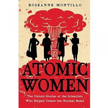 Atomic Women: The Untold Stories of the Scientists Who Helped Create the Nuclear Bomb