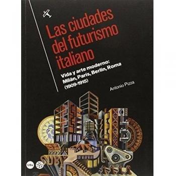 Ciudades del futurismo italiano, Las. Vida y arte moderno: Milán, París, Berlín,: Vida y arte moderno: Milán, París, Berlín, Roma