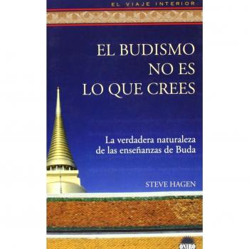 El budismo no es lo que crees: La verdadera naturaleza de las enseñanzas de Buda