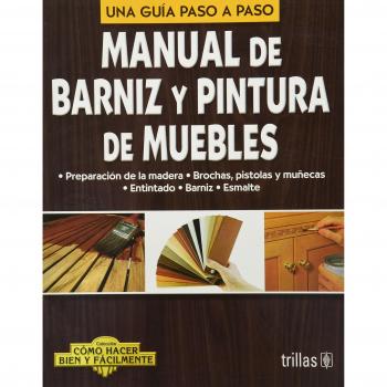 Manual de barniz y pintura de muebles / Manual of varnish and furniture paint: Una guia paso a paso / A Step by Step Guide