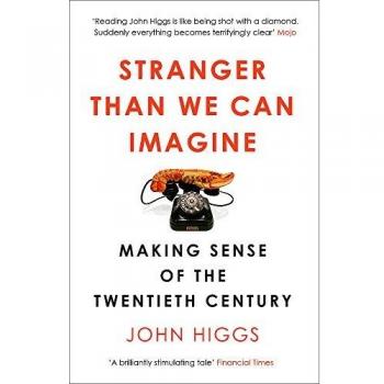 Más extraño de lo que podemos imaginar: Comprendiendo el siglo XX por John Higgs