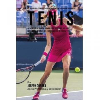 El Programa Completo de Entrenamiento de Fuerza para Tenis: Incremente la fuerza, flexibilidad, velocidad, agilidad y resistencia, a traves del entrenamiento de fuerza y una nutricion apropiada