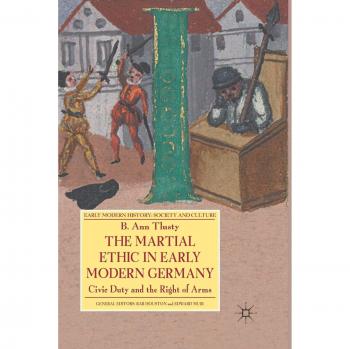 The Martial Ethic in Early Modern Germany: Civic Duty and the Right of Arms