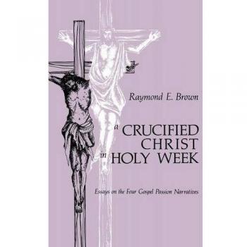 Crucified Christ in Holy Week: Essays on the Gospel Passion Narratives by Raymond Edward Brown