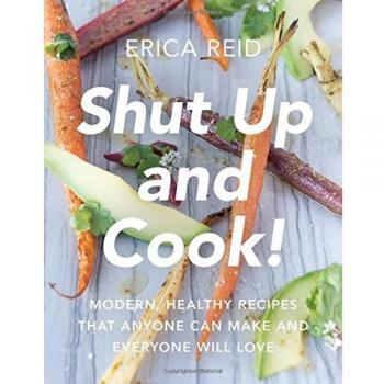 Shut Up and Cook!: Modern, Healthy Recipes That Anyone Can Make and Everyone Will Love
