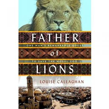 Father of Lions: One Man's Remarkable Quest to Save the Mosul Zoo