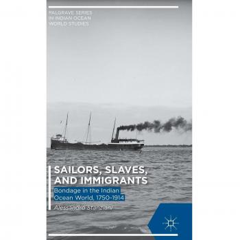 Sailors, Slaves, and Immigrants: Bondage in the Indian Ocean World, 1750-1914