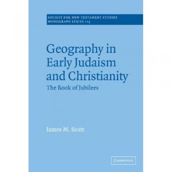 Geografía en el Judaísmo y Cristianismo Temprano: El Libro de los Jubileos (Serie de Monografías de la Sociedad para Estudios del Nuevo Testamento, Band 113)