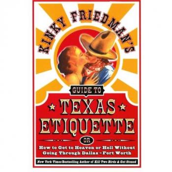 Kinky Friedman's Guide to Texas Etiquette: Or How to Get to Heaven or Hell Without Going Through Dallas-Fort Worth