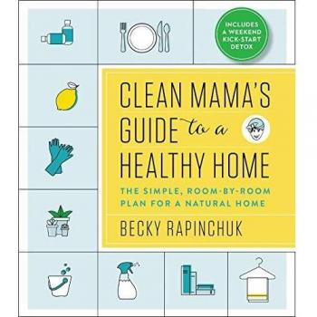 Clean Mama's Guide to a Healthy Home: The Simple, Room-By-Room Plan for a Natural Home