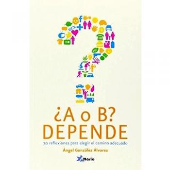 ¿A o B? depende: 70 reflexiones para elegir el camino adecuado