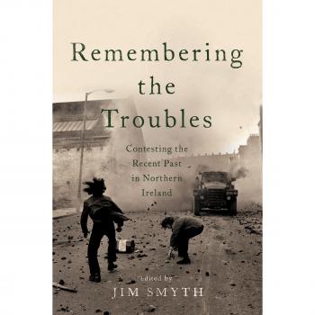 Remembering the Troubles: Contesting the Recent Past in Northern Ireland