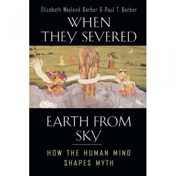When They Severed Earth from Sky: Myth and Human Cognition by Elizabeth Wayland Barber
