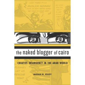 The Naked Blogger of Cairo: Creative Insurgency in the Arab World - Harvard University Press Edition