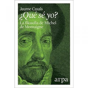 ¿Qué sé yo?: La filosofía de Michel de Montaigne - Jaume Casals