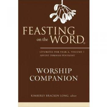 Feasting on the Word Worship Companion: Liturgies for Year A, Volume 1