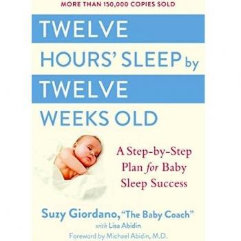 Twelve Hours Sleep by Twelve Weeks Old: A Step by Step Plan for Baby Sleep Success