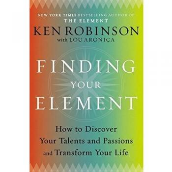 Finding Your Element: How to Discover Your Talents and Passions and Transform Your Life
