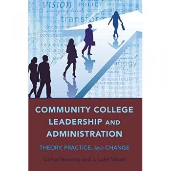 Community College Leadership and Administration: Theory, Practice, and Change (Education Management) - Comprehensive Guide to Community College Leadership