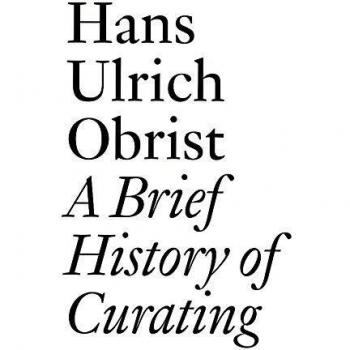 Hans Ulrich Obrist: A Brief History of Curating: By Hans Ulrich Obrist