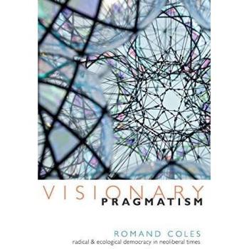 Visionary Pragmatism: Radical and Ecological Democracy in Neoliberal Times - Book Edition