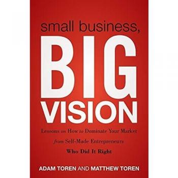 Small Business, Big Vision: Entrepreneurial Success Strategies by Matthew Toren