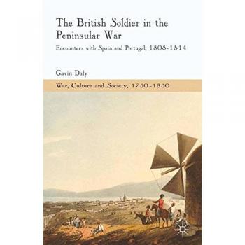 The British Soldier in the Peninsular War: Encounters with Spain and Portugal, 1808-1814