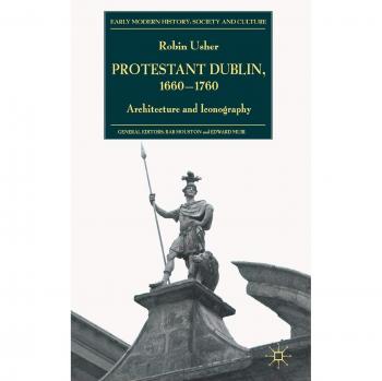 Protestant Dublin, 1660-1760: Architecture and Iconography