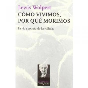 Cómo vivimos, por qué morimos: La vida secreta de las células