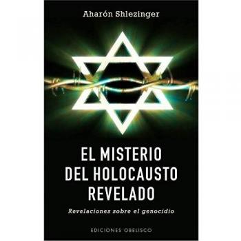 El misterio del holocausto revelado: Revelaciones Sobre el Genocidio - Aharón Shlezinger