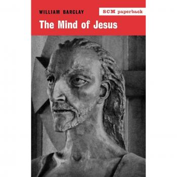 The Mind of Jesus: Insights from William Barclay on Christ's Teachings and Philosophy