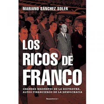 Los ricos de Franco: Grandes magnates de la dictadura, altos financieros de la democracia