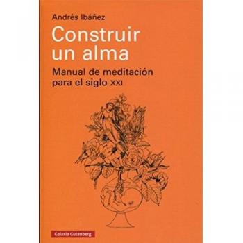 Construir un alma: Manual de meditación para el siglo XXI - Andrés Ibáñez