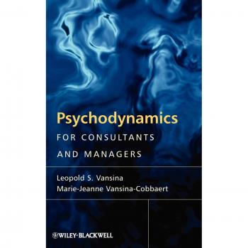 Psychodynamics for Consultants and Managers: A Comprehensive Guide to Leading Meaningful Change