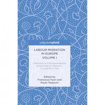 Labour Migration in Europe Volume I: Integration and Entrepreneurship among Migrant Workers - A Long-Term View