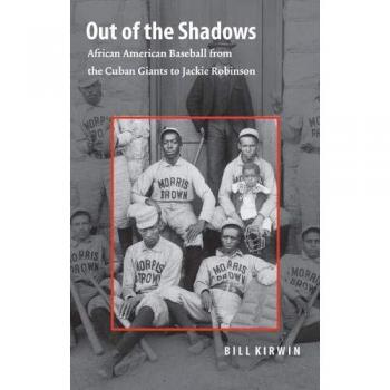 Out of the Shadows: African American Baseball from the Cuban Giants to Jackie Robinson