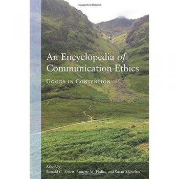 Encyclopedia of Communication Ethics: Goods in Contention - Peter Lang Edition