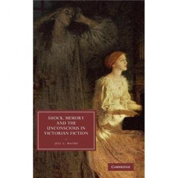 Shock, Memory and the Unconscious in Victorian Fiction: Cambridge Studies in Nineteenth-Century Literature and Culture Series, Volume 69