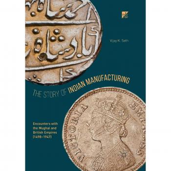 The Story of Indian Manufacturing: Encounters with the Mughal and British Empires
