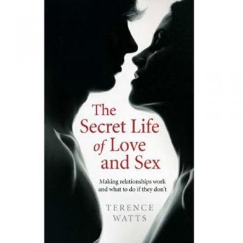 The Secret Life of Love and Sex: Making relationships work and what to do if they don't