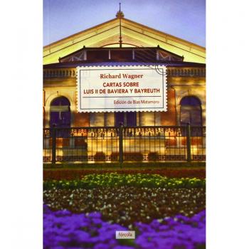 Cartas sobre Luis II de Baviera y Bayreuth: Seguido de La casa de los festivales escénicos de Bayreuth: 14