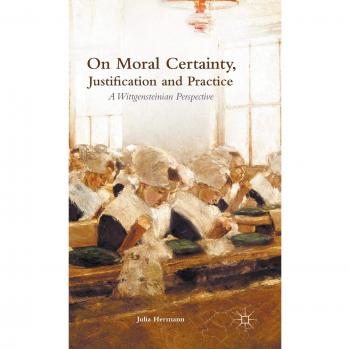 On Moral Certainty, Justification and Practice: A Wittgensteinian Perspective