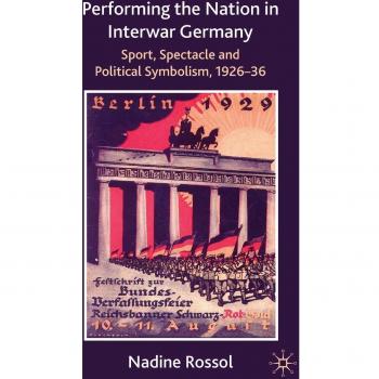 Performing the Nation in Interwar Germany: Sport, Spectacle and Political Symbolism, 1926-36