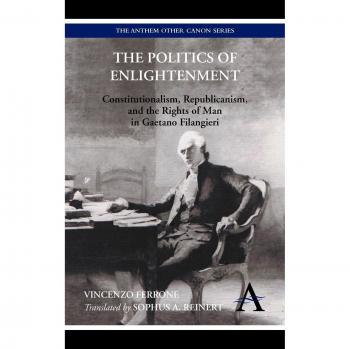 The Politics of Enlightenment: Constitutionalism, Republicanism, and Human Rights in Gaetano Filangieri - Book by Vincenzo Ferrone
