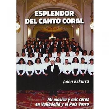 Esplendor Del Canto Coral. Mi Música Y Mis Coros En Valladolid Y El País Vasco