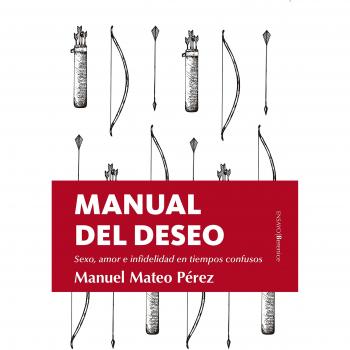 Manual del deseo. Sexo, amor e infidelidad en tiempos confusos - Manuel Mateo Pérez