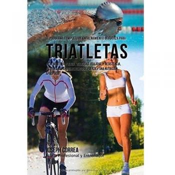El Programa Completo de Entrenamiento de Fuerza para Triatletas: Incremente la fuerza, velocidad, agilidad, y resistencia, a traves del entrenamiento de fuerza y una nutricion apropiada